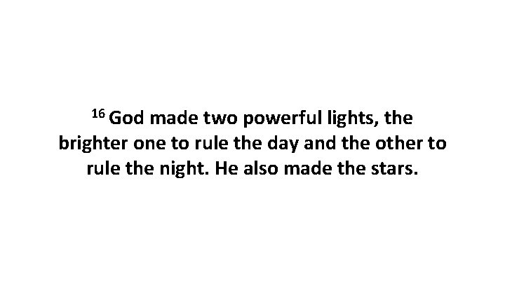 16 God made two powerful lights, the brighter one to rule the day and