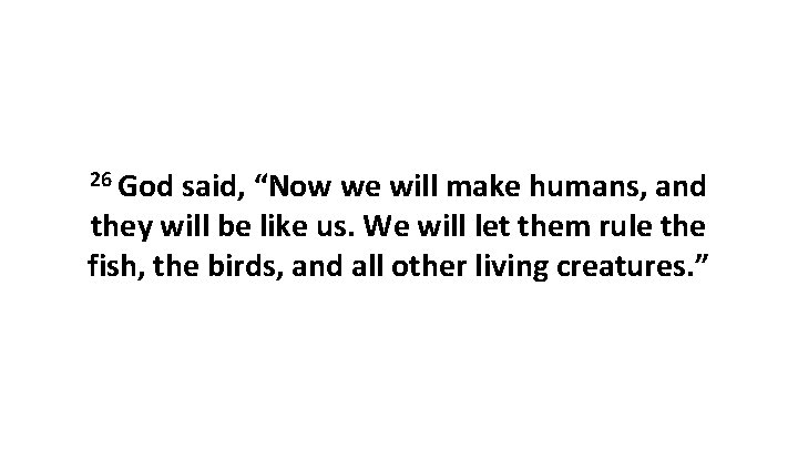 26 God said, “Now we will make humans, and they will be like us.