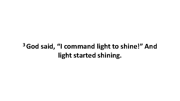3 God said, “I command light to shine!” And light started shining. 3 God said, “I command light to shine!” And light started shining.