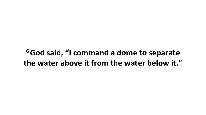 6 God said, “I command a dome to separate the water above it from