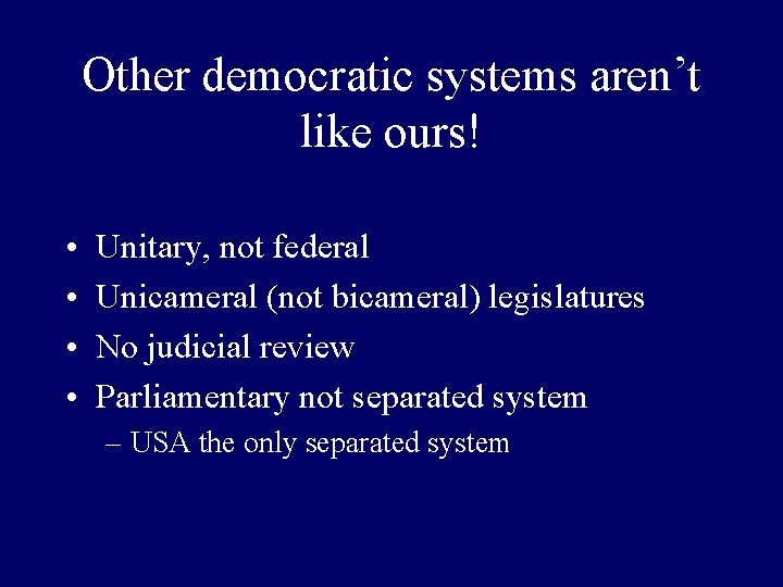 Other democratic systems aren’t like ours! • • Unitary, not federal Unicameral (not bicameral)