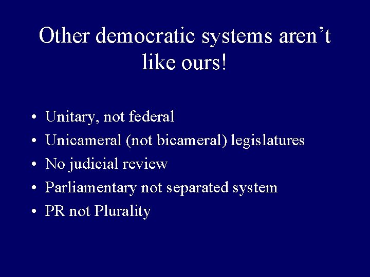 Other democratic systems aren’t like ours! • • • Unitary, not federal Unicameral (not