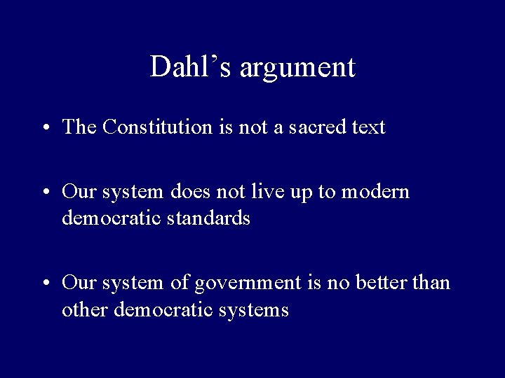 Dahl’s argument • The Constitution is not a sacred text • Our system does