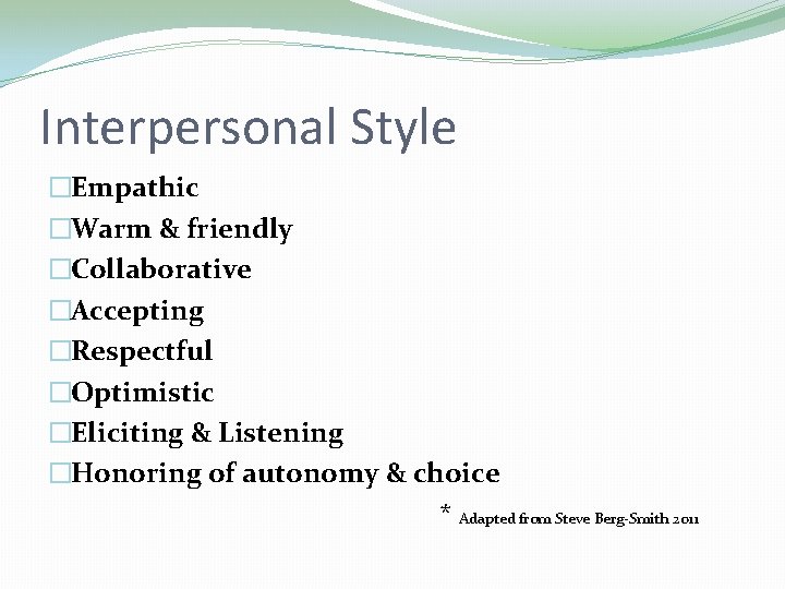 Interpersonal Style �Empathic �Warm & friendly �Collaborative �Accepting �Respectful �Optimistic �Eliciting & Listening �Honoring Interpersonal Style �Empathic �Warm & friendly �Collaborative �Accepting �Respectful �Optimistic �Eliciting & Listening �Honoring