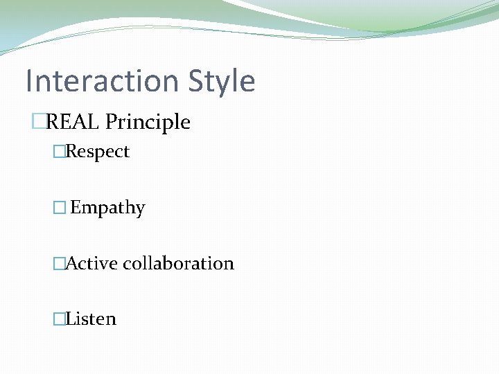 Interaction Style �REAL Principle �Respect � Empathy �Active collaboration �Listen Interaction Style �REAL Principle �Respect � Empathy �Active collaboration �Listen