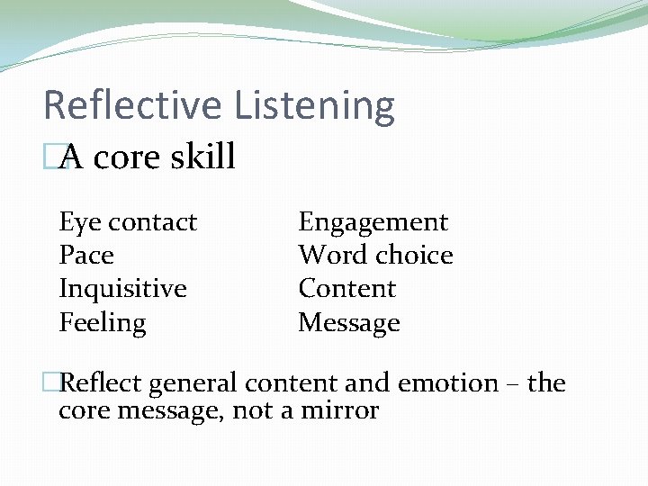 Reflective Listening �A core skill Eye contact Pace Inquisitive Feeling Engagement Word choice Content Reflective Listening �A core skill Eye contact Pace Inquisitive Feeling Engagement Word choice Content