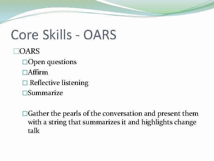 Core Skills - OARS �Open questions �Affirm � Reflective listening �Summarize �Gather the pearls Core Skills - OARS �Open questions �Affirm � Reflective listening �Summarize �Gather the pearls
