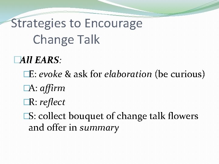Strategies to Encourage Change Talk �All EARS: �E: evoke & ask for elaboration (be Strategies to Encourage Change Talk �All EARS: �E: evoke & ask for elaboration (be