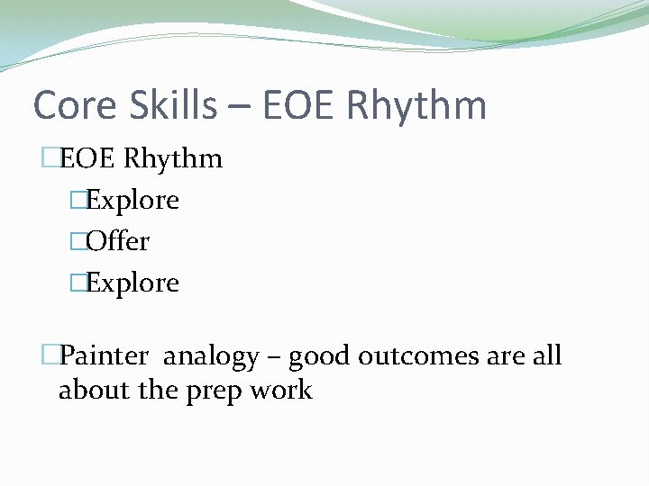 Core Skills – EOE Rhythm �Explore �Offer �Explore �Painter analogy – good outcomes are Core Skills – EOE Rhythm �Explore �Offer �Explore �Painter analogy – good outcomes are