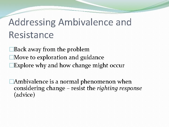 Addressing Ambivalence and Resistance �Back away from the problem �Move to exploration and guidance Addressing Ambivalence and Resistance �Back away from the problem �Move to exploration and guidance