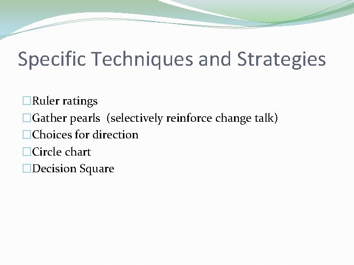 Specific Techniques and Strategies �Ruler ratings �Gather pearls (selectively reinforce change talk) �Choices for Specific Techniques and Strategies �Ruler ratings �Gather pearls (selectively reinforce change talk) �Choices for