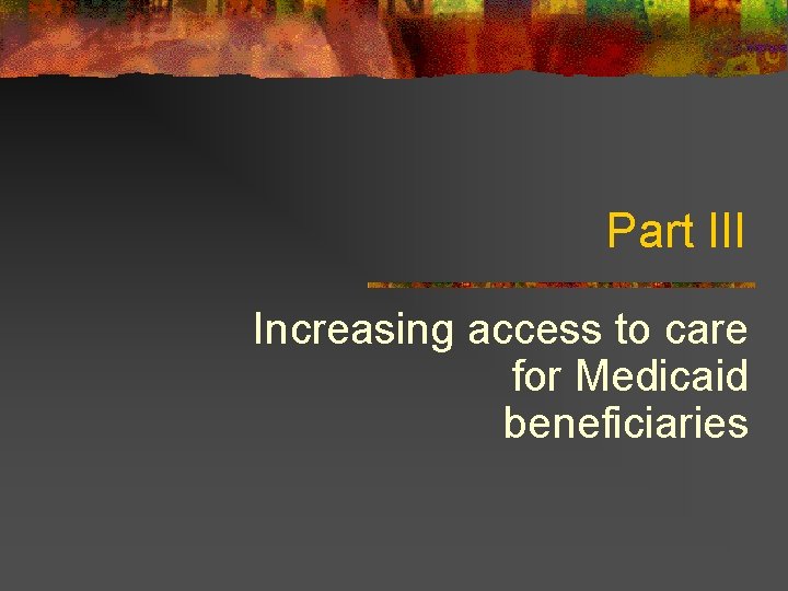 Part III Increasing access to care for Medicaid beneficiaries 