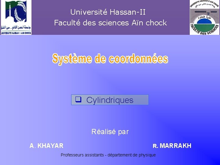 Université Hassan-II Faculté des sciences Aïn chock Khayar-marrakh q Cylindriques Réalisé par A. KHAYAR
