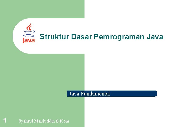 Struktur Dasar Pemrograman Java Fundamental 1 Syahrul Mauluddin S. Kom 