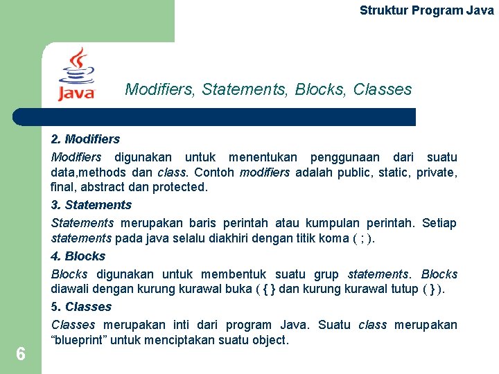 Struktur Program Java Modifiers, Statements, Blocks, Classes 6 2. Modifiers digunakan untuk menentukan penggunaan