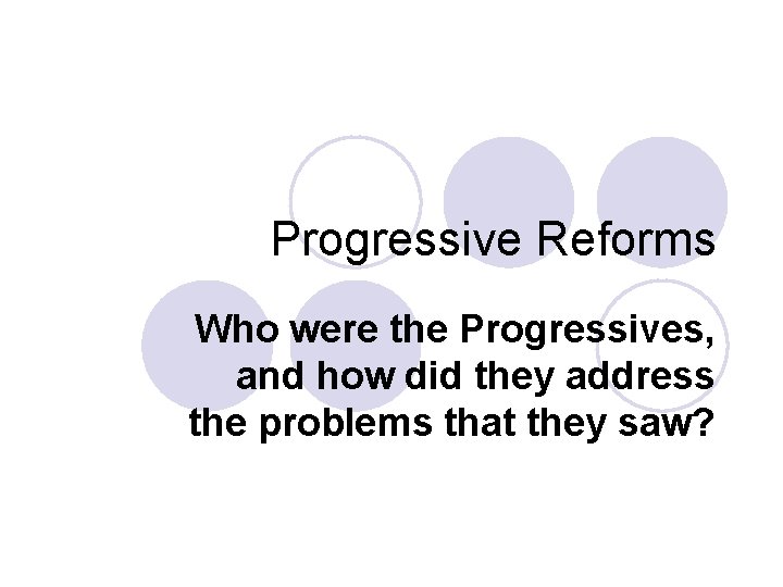 Progressive Reforms Who were the Progressives, and how did they address the problems that