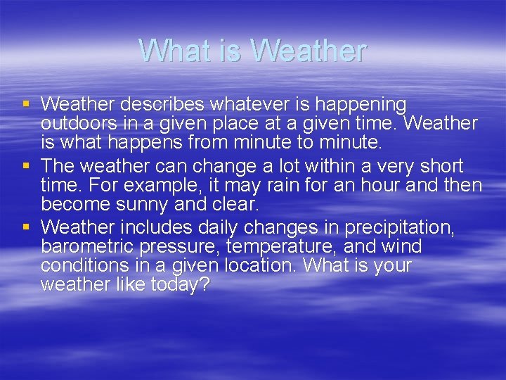 What is Weather § Weather describes whatever is happening outdoors in a given place