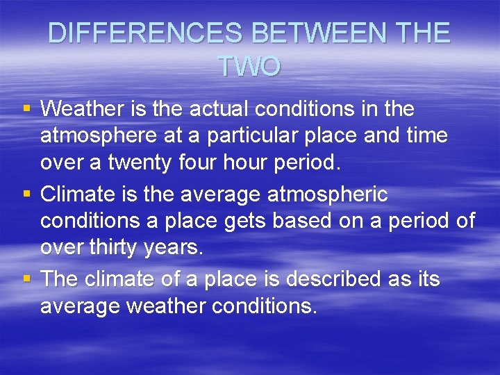 DIFFERENCES BETWEEN THE TWO § Weather is the actual conditions in the atmosphere at