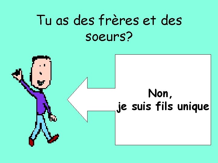 Tu as des frères et des soeurs? Non, je suis fils unique 