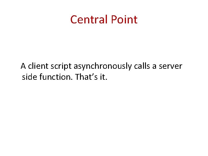 Central Point A client script asynchronously calls a server side function. That’s it. 