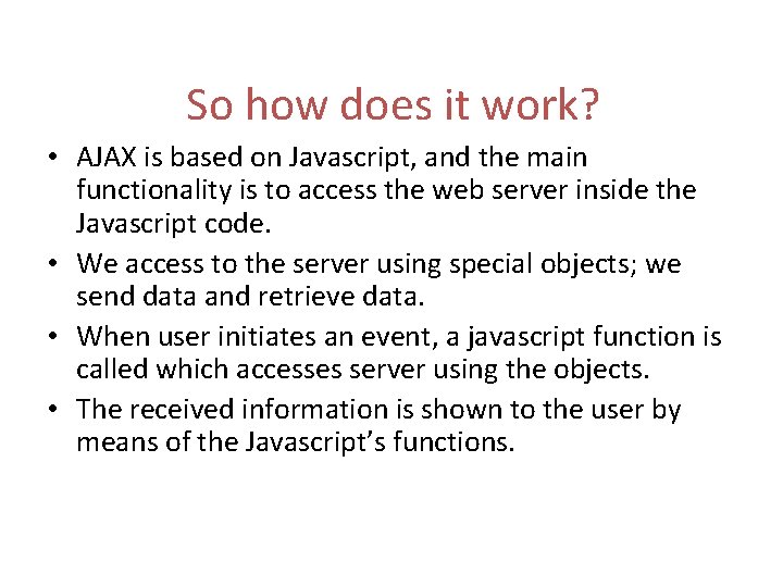 So how does it work? • AJAX is based on Javascript, and the main