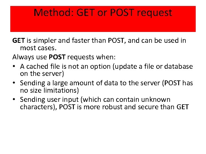 Method: GET or POST request GET is simpler and faster than POST, and can
