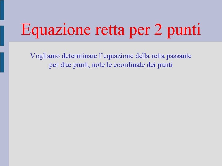 Equazione retta per 2 punti Vogliamo determinare l’equazione della retta passante per due punti,