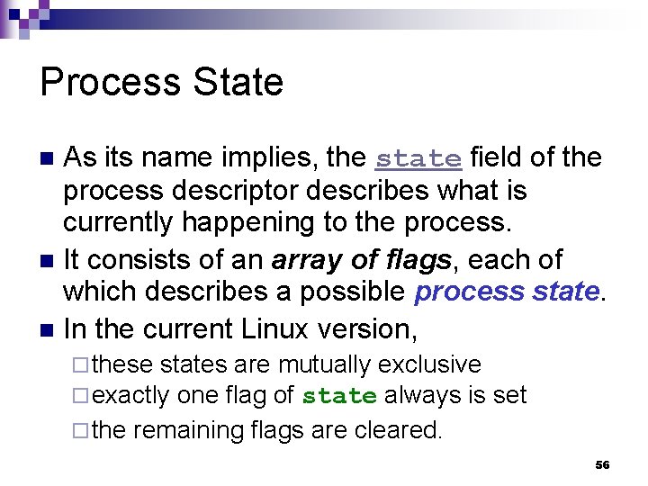 Process State As its name implies, the state field of the process descriptor describes