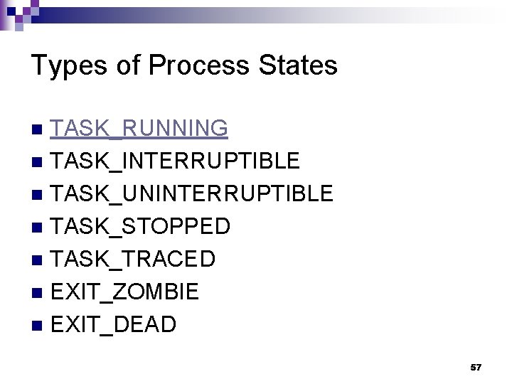 Types of Process States TASK_RUNNING n TASK_INTERRUPTIBLE n TASK_UNINTERRUPTIBLE n TASK_STOPPED n TASK_TRACED n