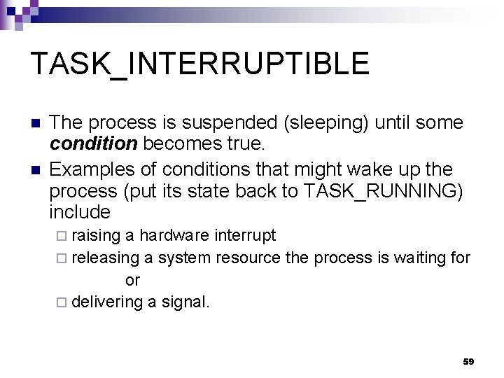 TASK_INTERRUPTIBLE n n The process is suspended (sleeping) until some condition becomes true. Examples