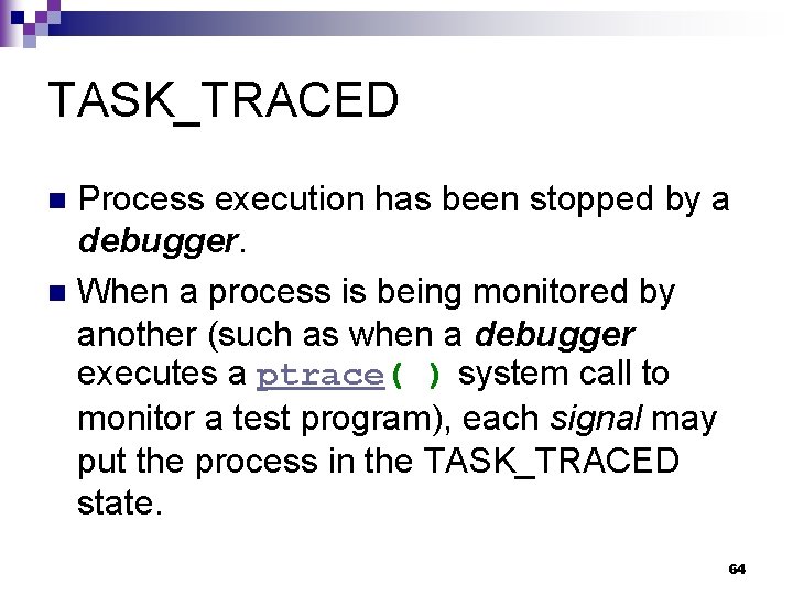 TASK_TRACED Process execution has been stopped by a debugger. n When a process is