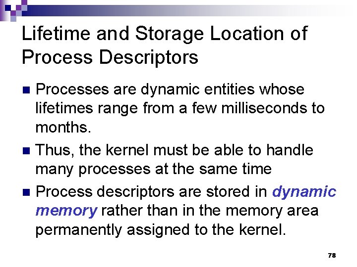 Lifetime and Storage Location of Process Descriptors Processes are dynamic entities whose lifetimes range