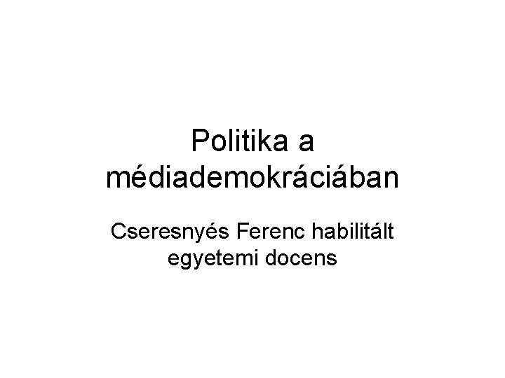 Politika a médiademokráciában Cseresnyés Ferenc habilitált egyetemi docens 