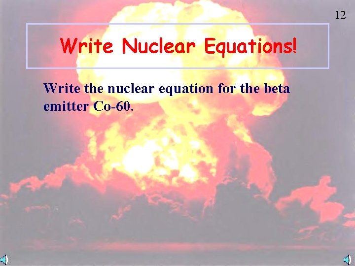12 Write Nuclear Equations! Write the nuclear equation for the beta emitter Co-60. 