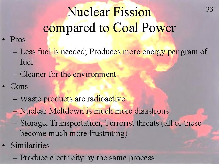 Nuclear Fission compared to Coal Power 33 • Pros – Less fuel is needed;