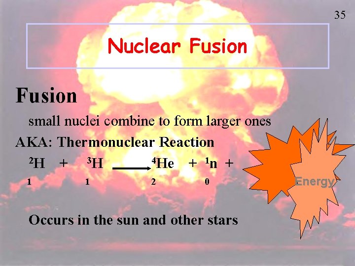 35 Nuclear Fusion small nuclei combine to form larger ones AKA: Thermonuclear Reaction 2