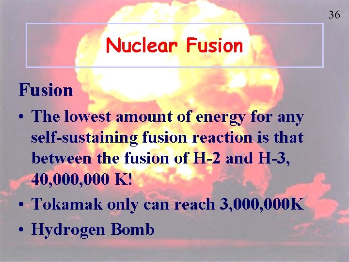 36 Nuclear Fusion • The lowest amount of energy for any self-sustaining fusion reaction