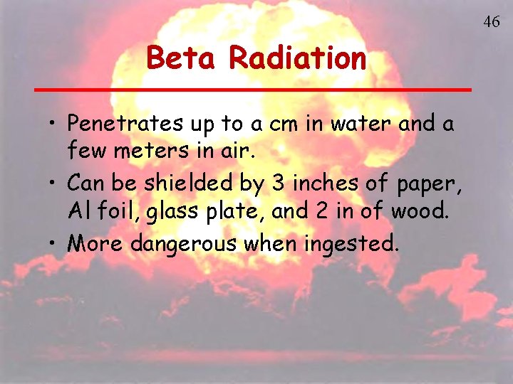 46 Beta Radiation • Penetrates up to a cm in water and a few