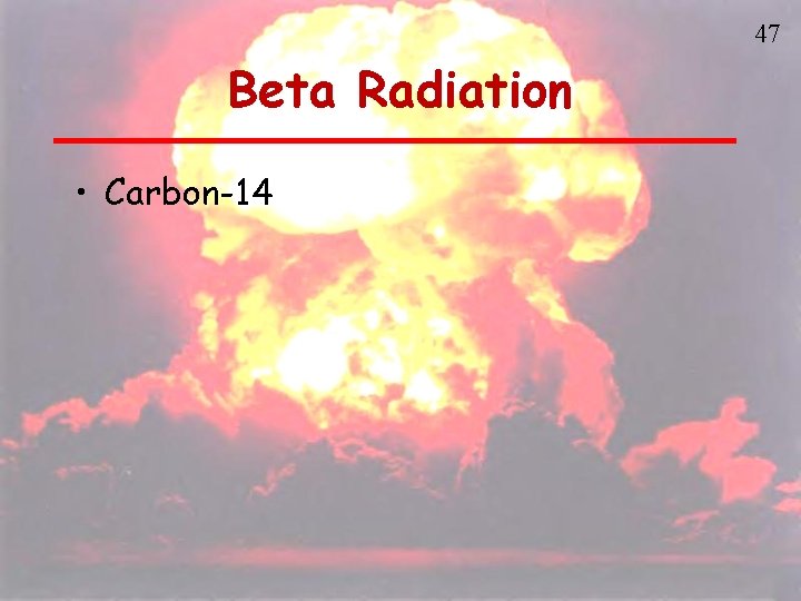 47 Beta Radiation • Carbon-14 