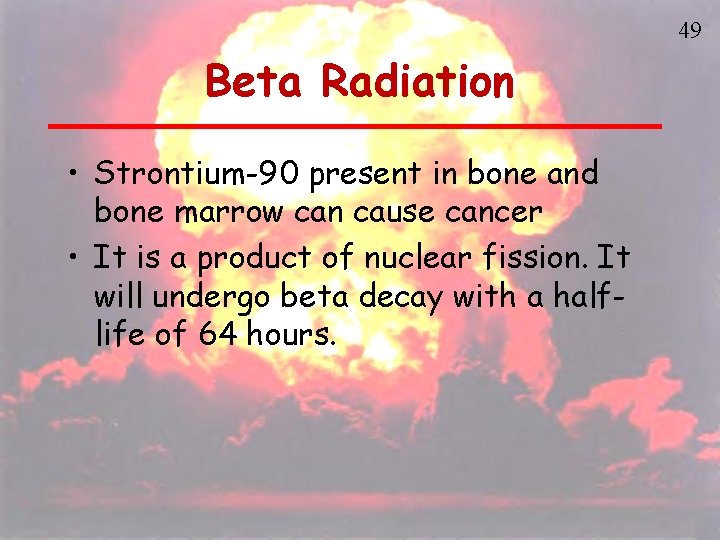 49 Beta Radiation • Strontium-90 present in bone and bone marrow can cause cancer