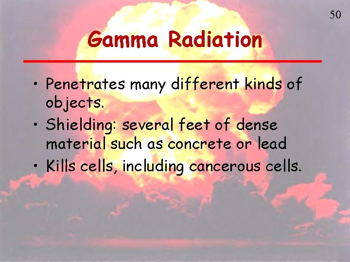 50 Gamma Radiation • Penetrates many different kinds of objects. • Shielding: several feet