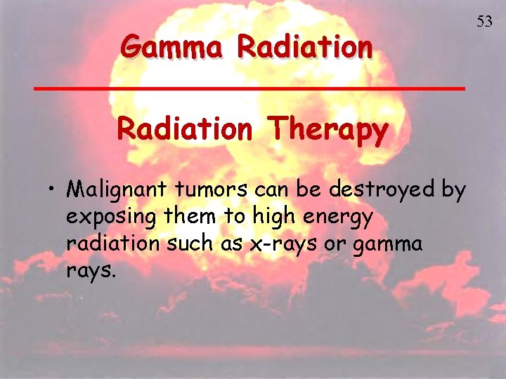 Gamma Radiation Therapy • Malignant tumors can be destroyed by exposing them to high