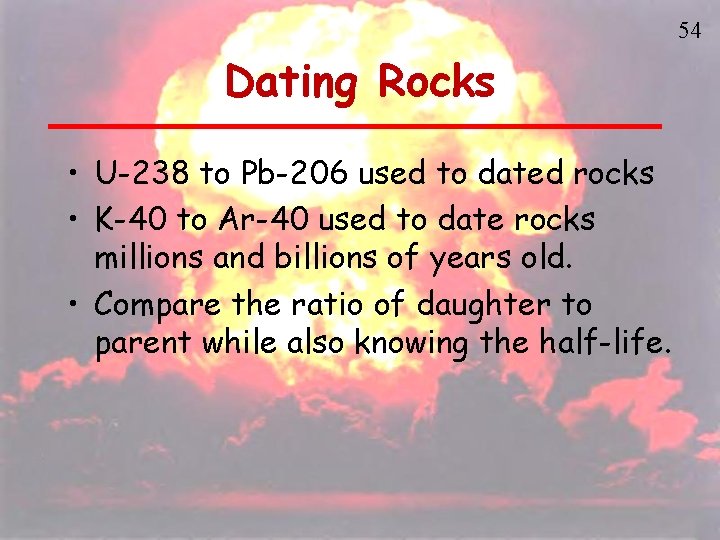 54 Dating Rocks • U-238 to Pb-206 used to dated rocks • K-40 to
