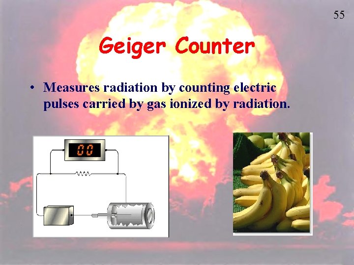 55 Geiger Counter • Measures radiation by counting electric pulses carried by gas ionized