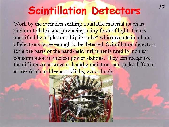 Scintillation Detectors Work by the radiation striking a suitable material (such as Sodium Iodide),