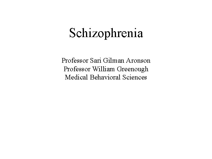 Schizophrenia Professor Sari Gilman Aronson Professor William Greenough Medical Behavioral Sciences 