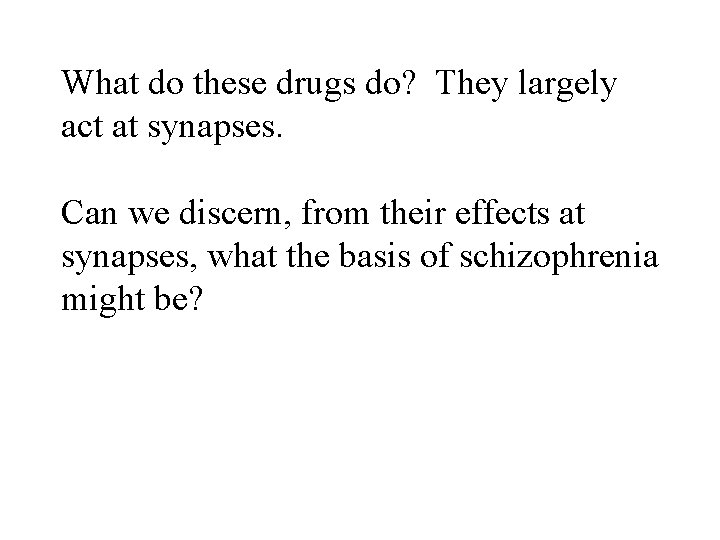 What do these drugs do? They largely act at synapses. Can we discern, from