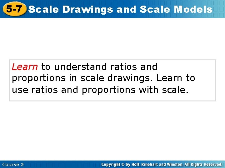 5 -7 Scale Drawings and Scale Models Learn to understand ratios and proportions in