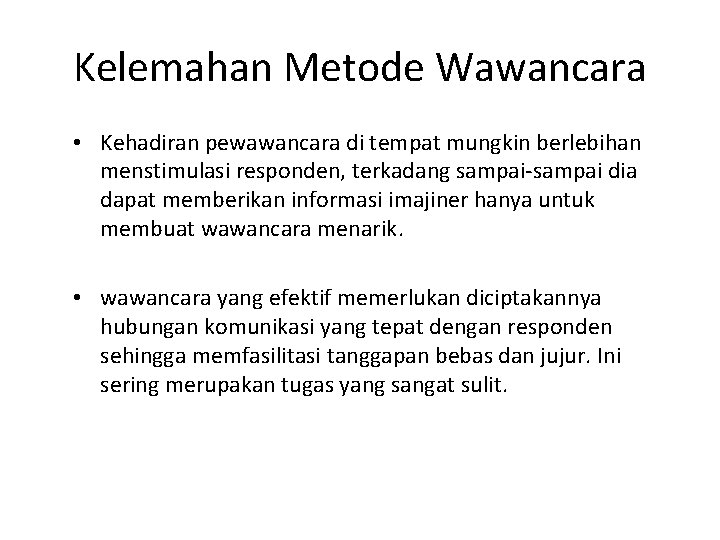 Kelemahan Metode Wawancara • Kehadiran pewawancara di tempat mungkin berlebihan menstimulasi responden, terkadang sampai-sampai