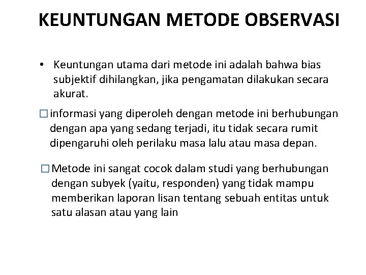 KEUNTUNGAN METODE OBSERVASI • Keuntungan utama dari metode ini adalah bahwa bias subjektif dihilangkan,